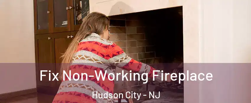 Fix Non-Working Fireplace Hudson City - NJ