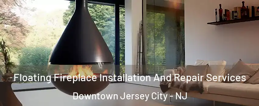 Floating Fireplace Installation And Repair Services Downtown Jersey City - NJ