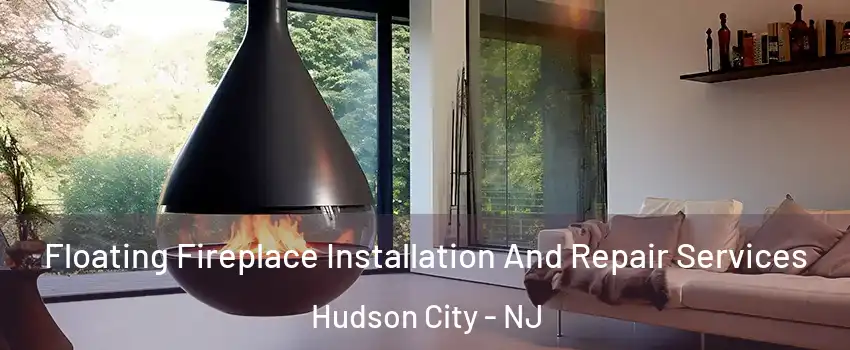 Floating Fireplace Installation And Repair Services Hudson City - NJ