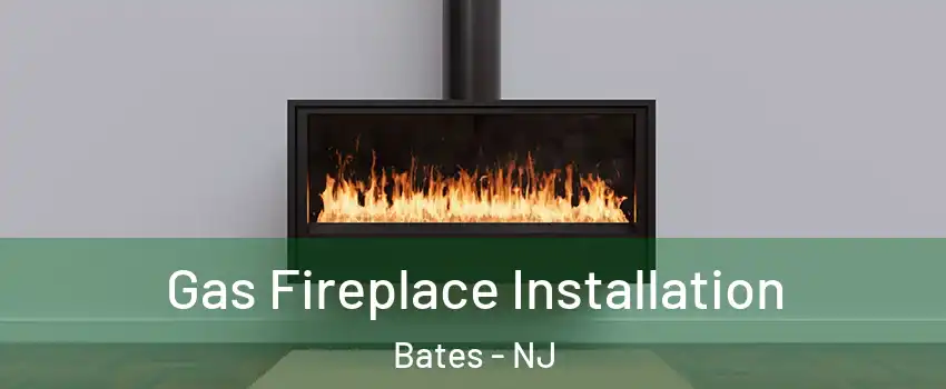 Gas Fireplace Installation Bates - NJ