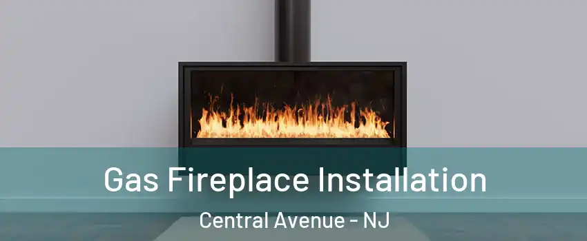 Gas Fireplace Installation Central Avenue - NJ