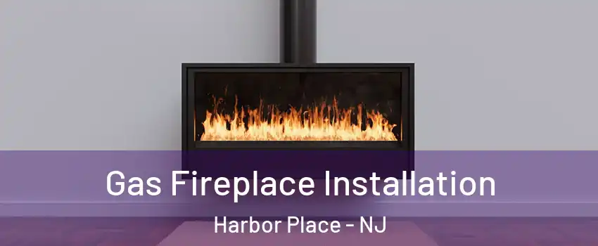 Gas Fireplace Installation Harbor Place - NJ