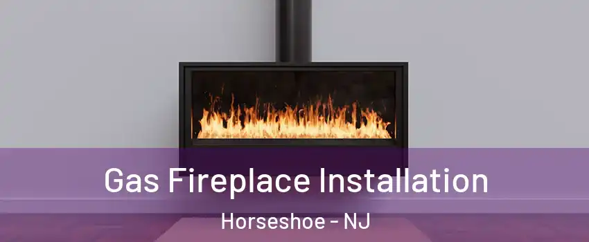 Gas Fireplace Installation Horseshoe - NJ