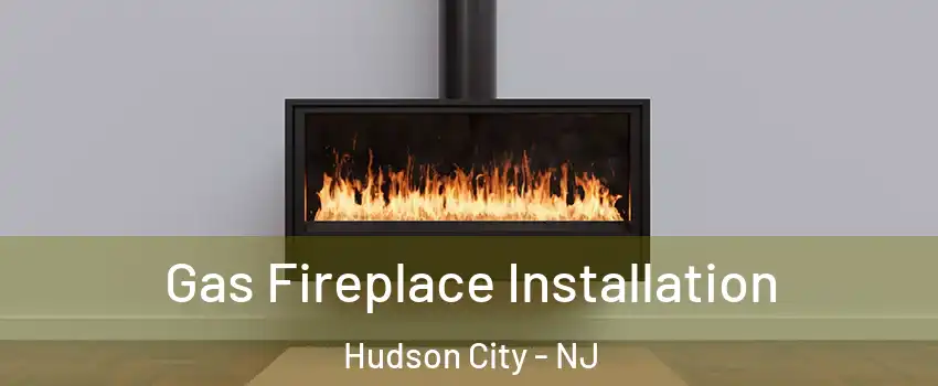 Gas Fireplace Installation Hudson City - NJ