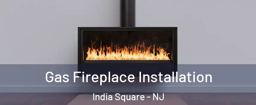 Gas Fireplace Installation India Square - NJ
