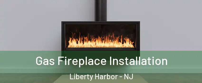 Gas Fireplace Installation Liberty Harbor - NJ