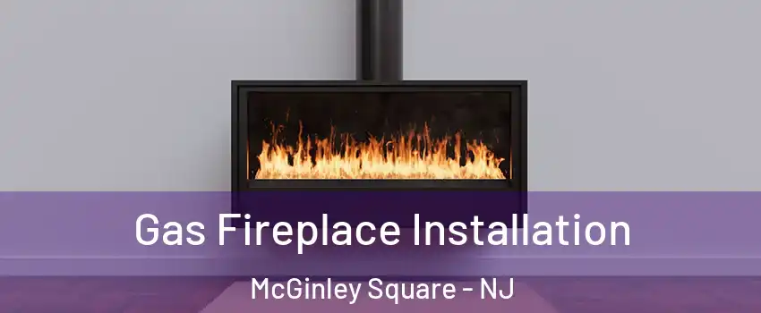 Gas Fireplace Installation McGinley Square - NJ