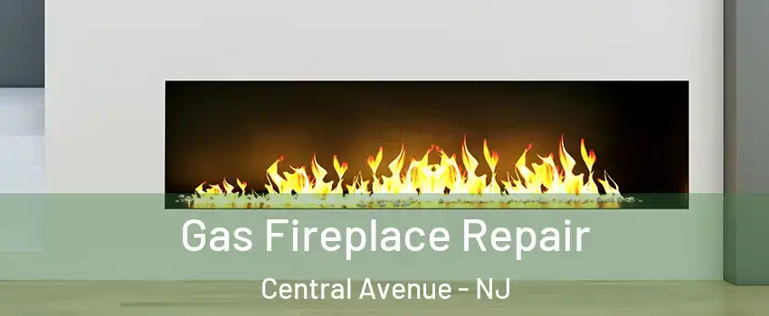 Gas Fireplace Repair Central Avenue - NJ