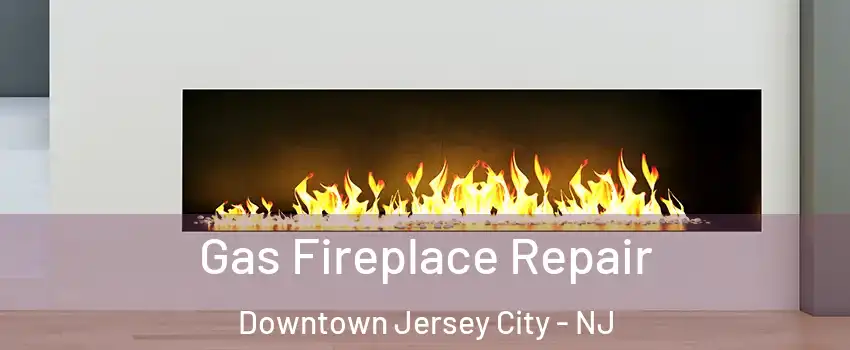 Gas Fireplace Repair Downtown Jersey City - NJ
