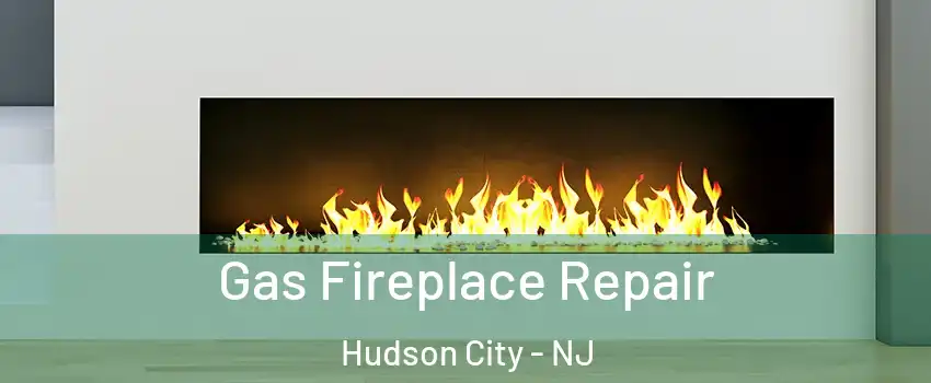 Gas Fireplace Repair Hudson City - NJ