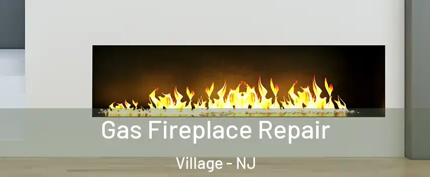 Gas Fireplace Repair Village - NJ