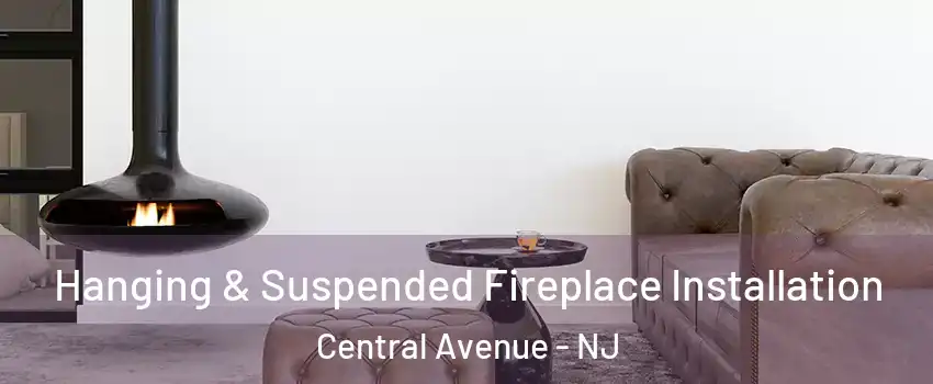 Hanging & Suspended Fireplace Installation Central Avenue - NJ