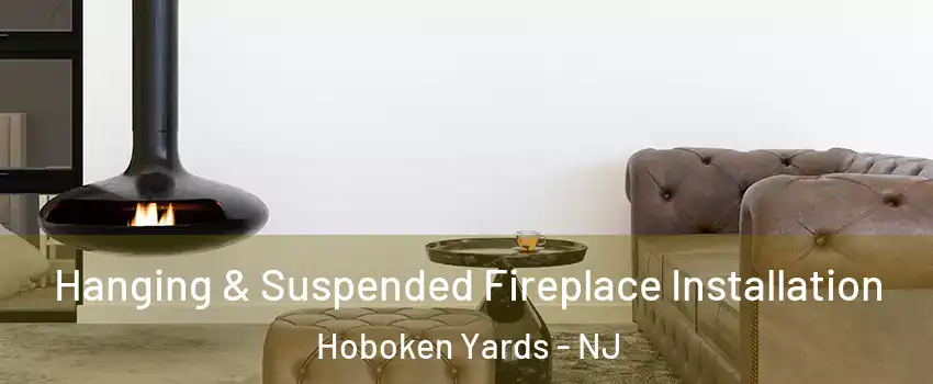 Hanging & Suspended Fireplace Installation Hoboken Yards - NJ