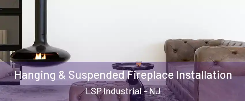Hanging & Suspended Fireplace Installation LSP Industrial - NJ