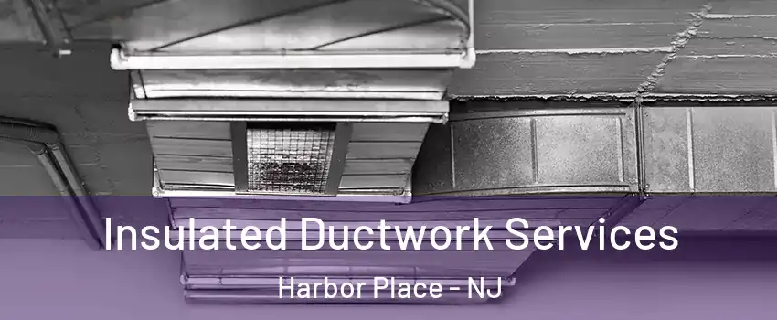 Insulated Ductwork Services Harbor Place - NJ