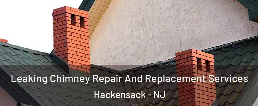 Leaking Chimney Repair And Replacement Services Hackensack - NJ