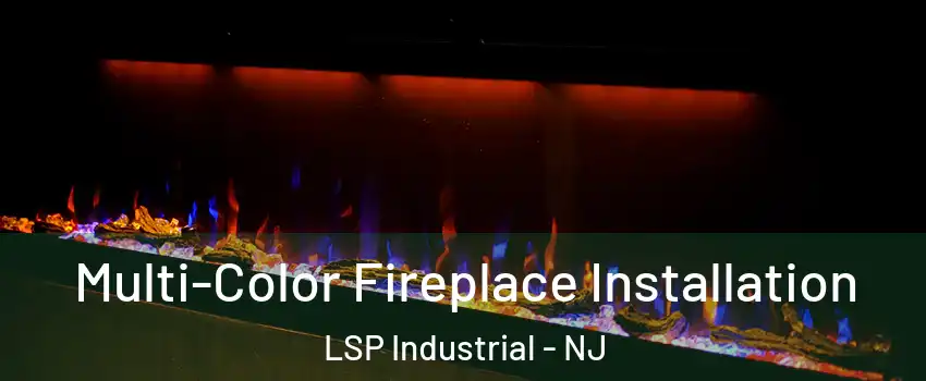 Multi-Color Fireplace Installation LSP Industrial - NJ