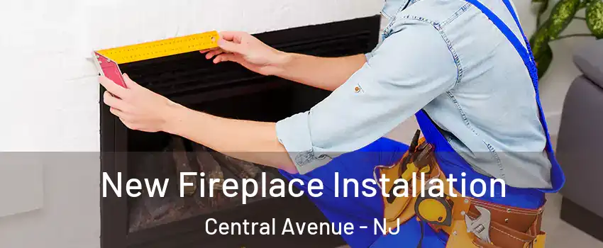 New Fireplace Installation Central Avenue - NJ