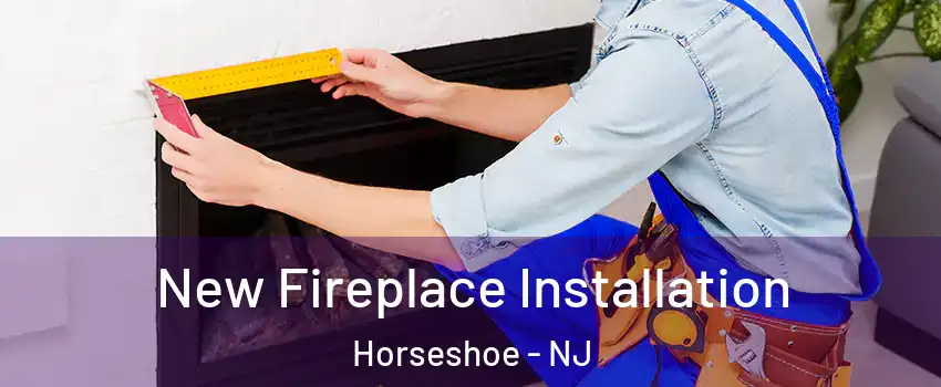 New Fireplace Installation Horseshoe - NJ