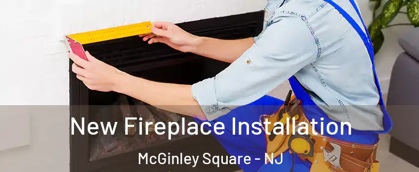 New Fireplace Installation McGinley Square - NJ