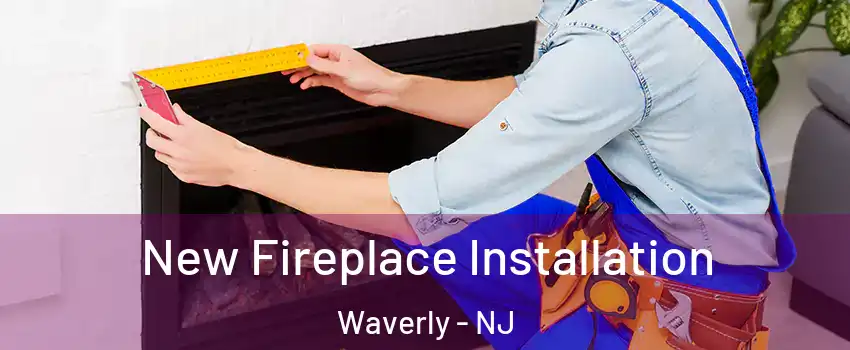 New Fireplace Installation Waverly - NJ