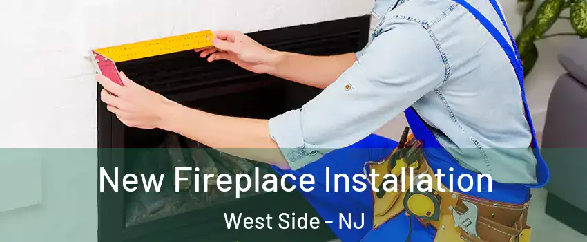 New Fireplace Installation West Side - NJ