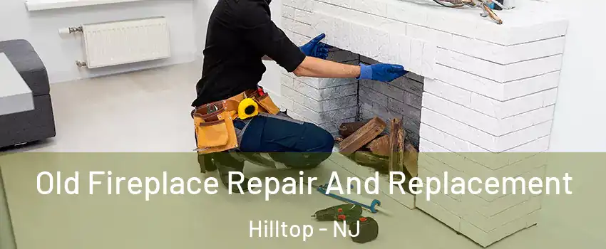 Old Fireplace Repair And Replacement Hilltop - NJ