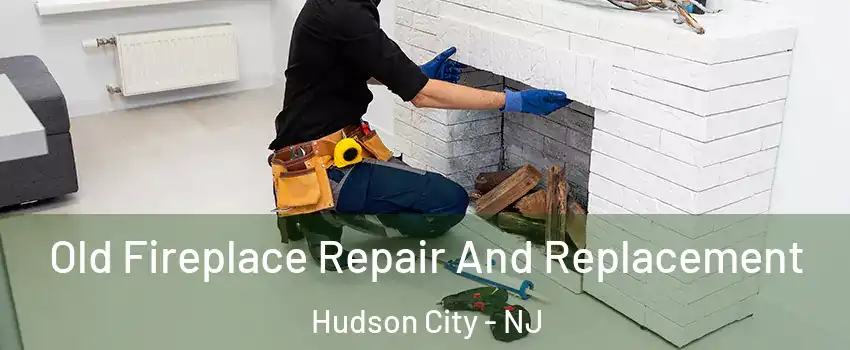 Old Fireplace Repair And Replacement Hudson City - NJ