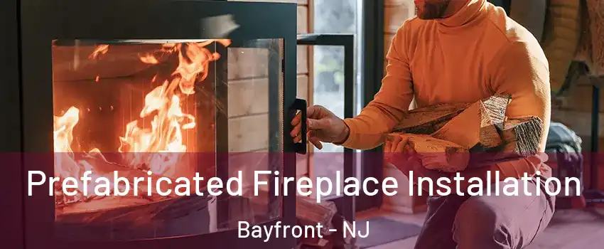 Prefabricated Fireplace Installation Bayfront - NJ