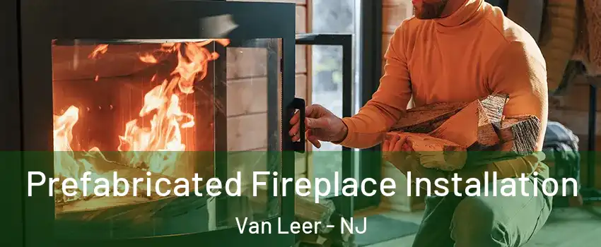Prefabricated Fireplace Installation Van Leer - NJ