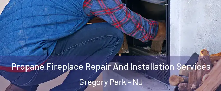 Propane Fireplace Repair And Installation Services Gregory Park - NJ