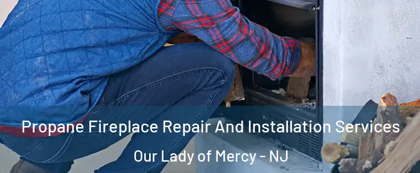 Propane Fireplace Repair And Installation Services Our Lady of Mercy - NJ