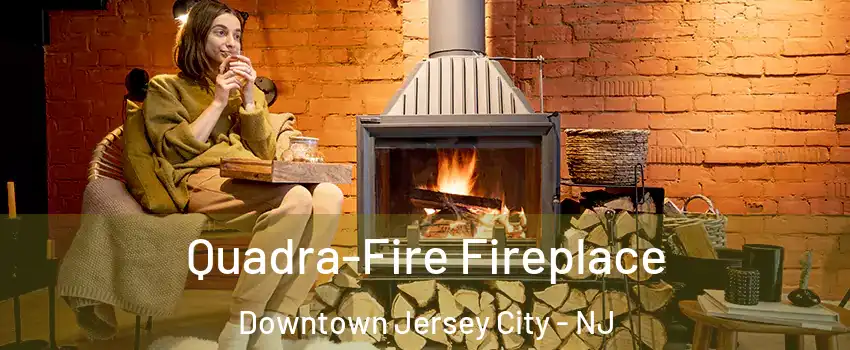 Quadra-Fire Fireplace Downtown Jersey City - NJ