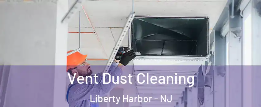 Vent Dust Cleaning Liberty Harbor - NJ