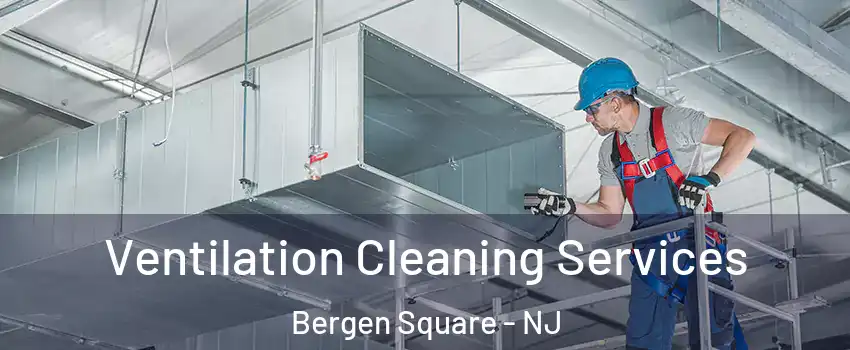 Ventilation Cleaning Services Bergen Square - NJ
