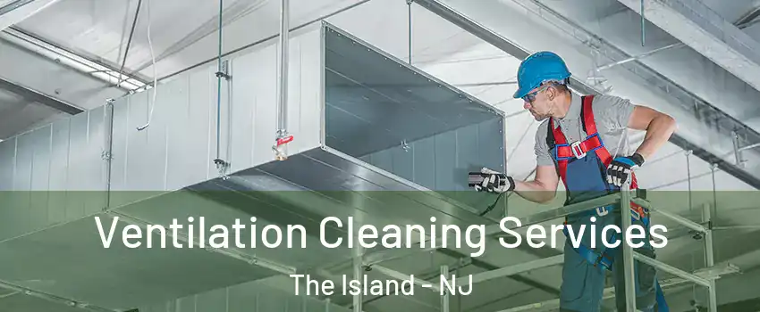 Ventilation Cleaning Services The Island - NJ
