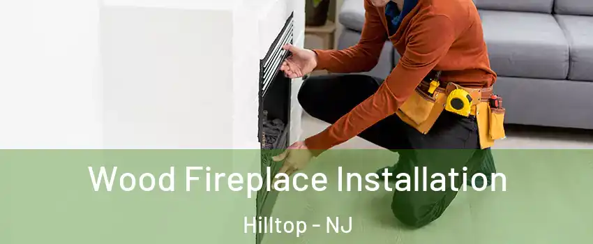 Wood Fireplace Installation Hilltop - NJ