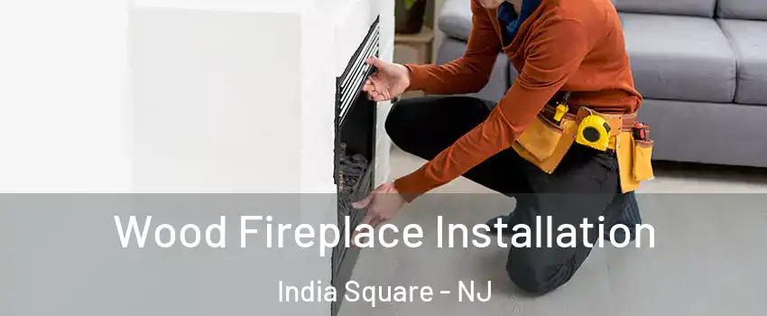 Wood Fireplace Installation India Square - NJ