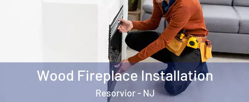 Wood Fireplace Installation Resorvior - NJ