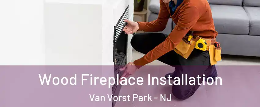 Wood Fireplace Installation Van Vorst Park - NJ