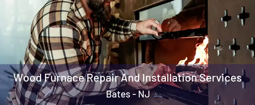Wood Furnace Repair And Installation Services Bates - NJ