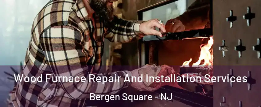 Wood Furnace Repair And Installation Services Bergen Square - NJ
