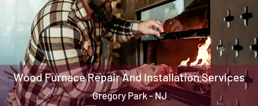 Wood Furnace Repair And Installation Services Gregory Park - NJ