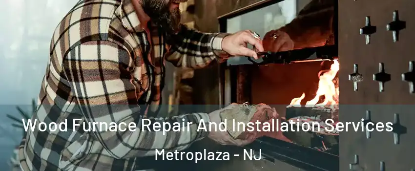 Wood Furnace Repair And Installation Services Metroplaza - NJ