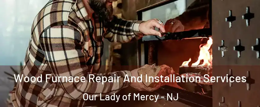 Wood Furnace Repair And Installation Services Our Lady of Mercy - NJ