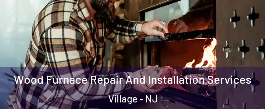 Wood Furnace Repair And Installation Services Village - NJ